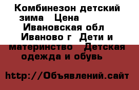 Комбинезон детский зима › Цена ­ 2 000 - Ивановская обл., Иваново г. Дети и материнство » Детская одежда и обувь   